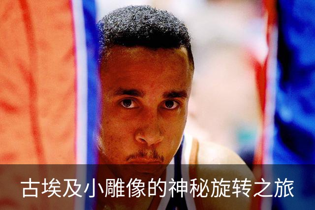 古埃及小雕像的神秘旋转之旅